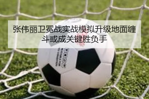 张伟丽卫冕战实战模拟升级地面缠斗或成关键胜负手